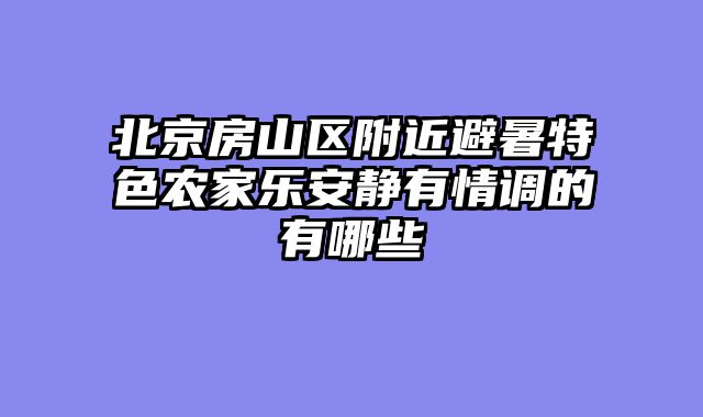 北京房山区附近避暑特色农家乐安静有情调的有哪些