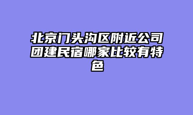 北京门头沟区附近公司团建民宿哪家比较有特色