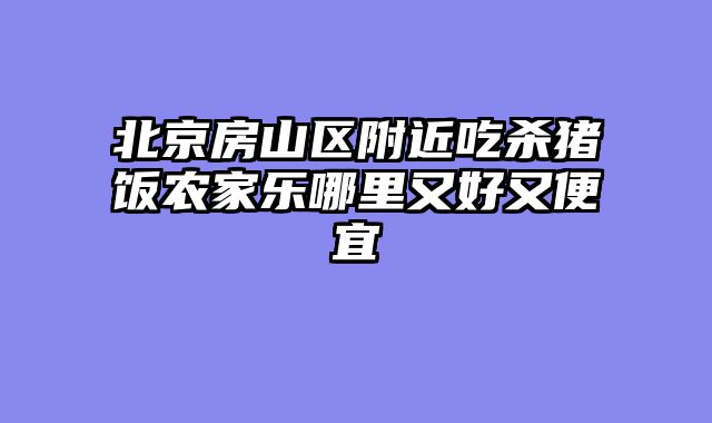 北京房山区附近吃杀猪饭农家乐哪里又好又便宜