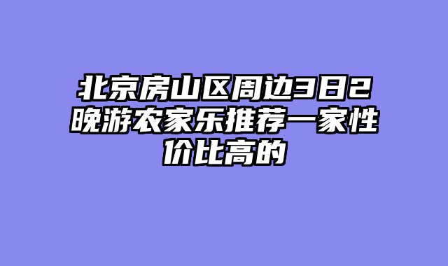 北京房山区周边3日2晚游农家乐推荐一家性价比高的