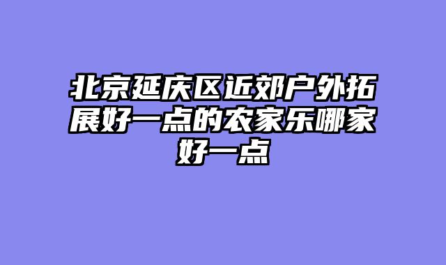 北京延庆区近郊户外拓展好一点的农家乐哪家好一点