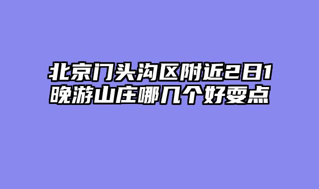 北京门头沟区附近2日1晚游山庄哪几个好耍点