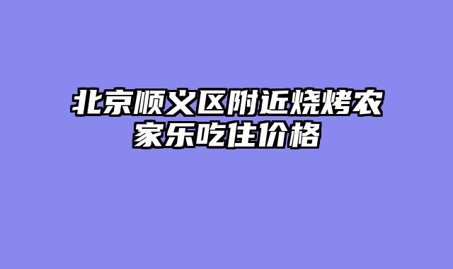 北京顺义区附近烧烤农家乐吃住价格