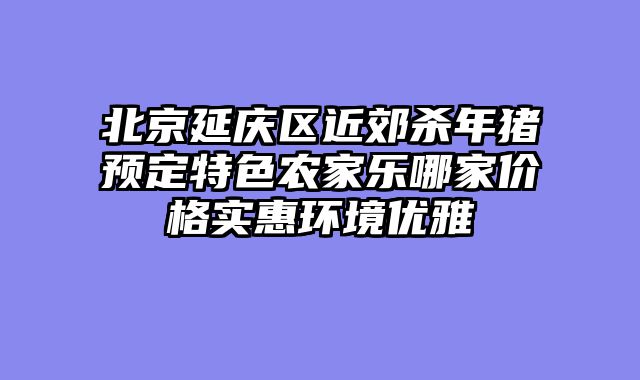 北京延庆区近郊杀年猪预定特色农家乐哪家价格实惠环境优雅