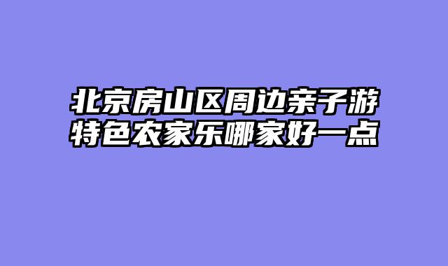 北京房山区周边亲子游特色农家乐哪家好一点