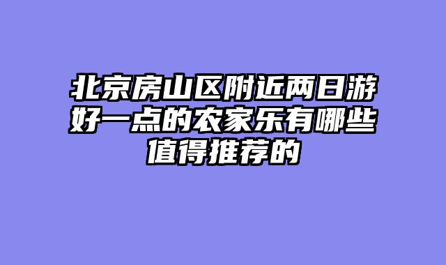 北京房山区附近两日游好一点的农家乐有哪些值得推荐的