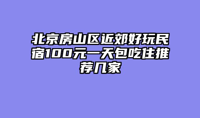 北京房山区近郊好玩民宿100元一天包吃住推荐几家