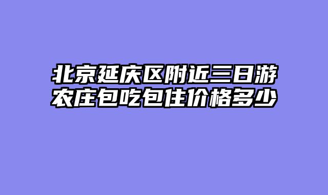 北京延庆区附近三日游农庄包吃包住价格多少