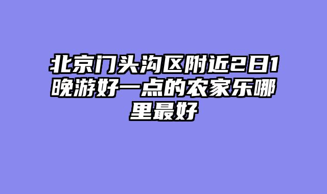 北京门头沟区附近2日1晚游好一点的农家乐哪里最好