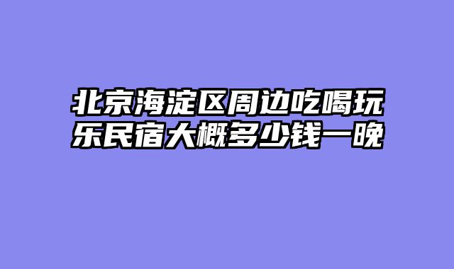 北京海淀区周边吃喝玩乐民宿大概多少钱一晚
