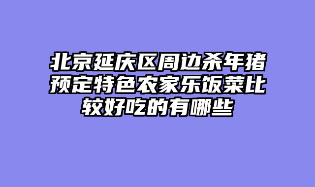 北京延庆区周边杀年猪预定特色农家乐饭菜比较好吃的有哪些