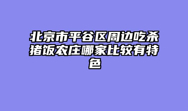 北京市平谷区周边吃杀猪饭农庄哪家比较有特色