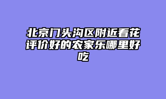 北京门头沟区附近看花评价好的农家乐哪里好吃