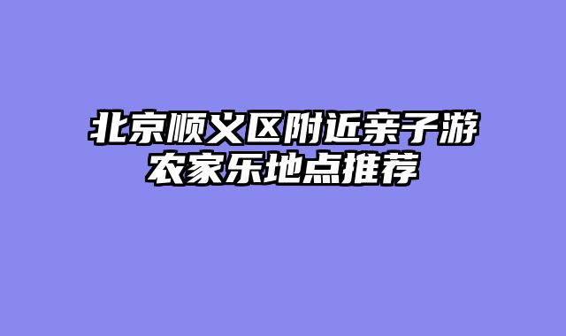 北京顺义区附近亲子游农家乐地点推荐