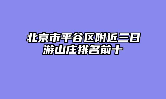 北京市平谷区附近三日游山庄排名前十