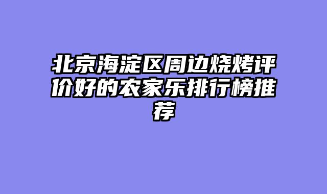 北京海淀区周边烧烤评价好的农家乐排行榜推荐