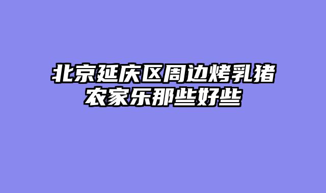 北京延庆区周边烤乳猪农家乐那些好些