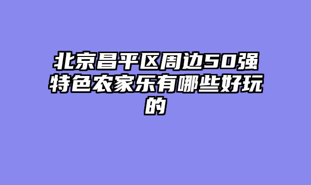 北京昌平区周边50强特色农家乐有哪些好玩的