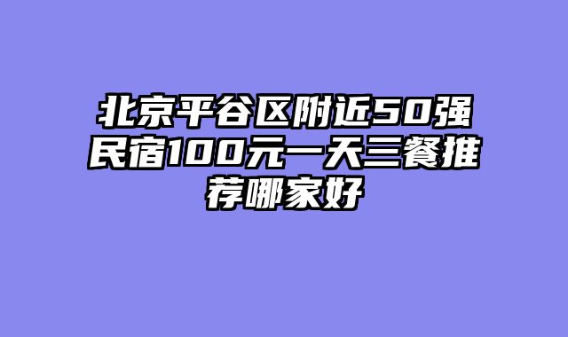 北京平谷区附近50强民宿100元一天三餐推荐哪家好