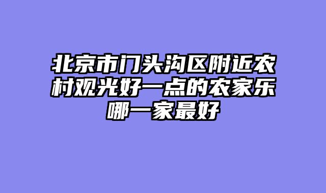 北京市门头沟区附近农村观光好一点的农家乐哪一家最好