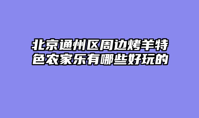 北京通州区周边烤羊特色农家乐有哪些好玩的