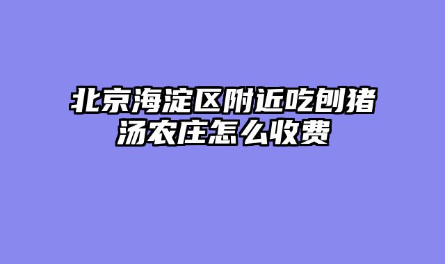 北京海淀区附近吃刨猪汤农庄怎么收费