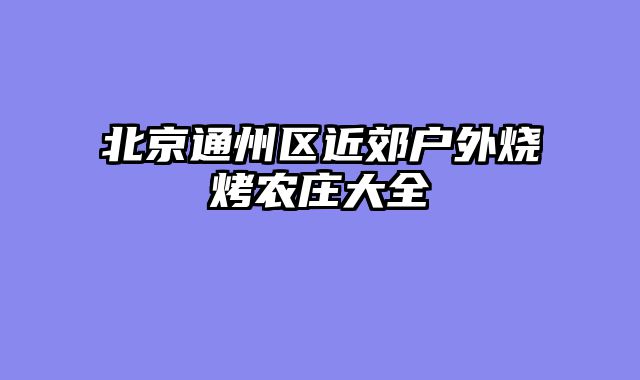 北京通州区近郊户外烧烤农庄大全