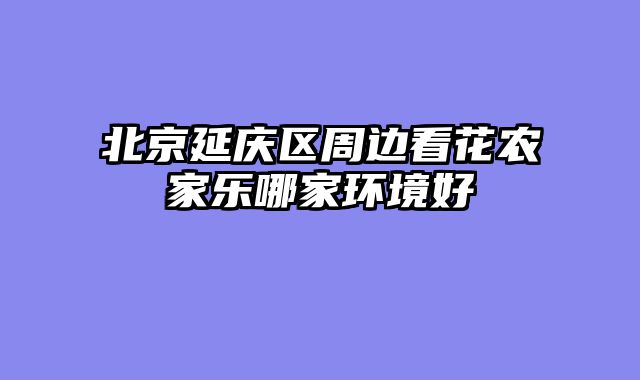 北京延庆区周边看花农家乐哪家环境好