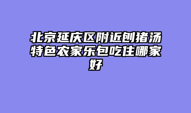 北京延庆区附近刨猪汤特色农家乐包吃住哪家好