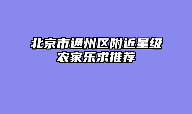 北京市通州区附近星级农家乐求推荐