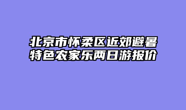 北京市怀柔区近郊避暑特色农家乐两日游报价