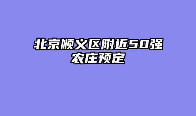 北京顺义区附近50强农庄预定