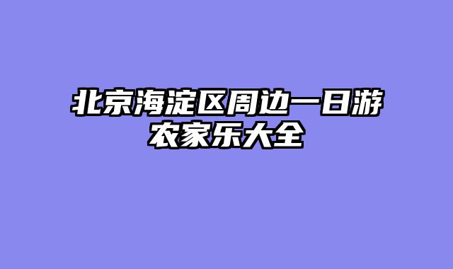 北京海淀区周边一日游农家乐大全