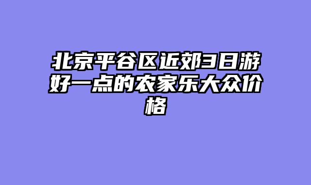北京平谷区近郊3日游好一点的农家乐大众价格