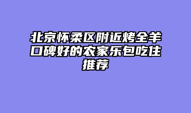 北京怀柔区附近烤全羊口碑好的农家乐包吃住推荐
