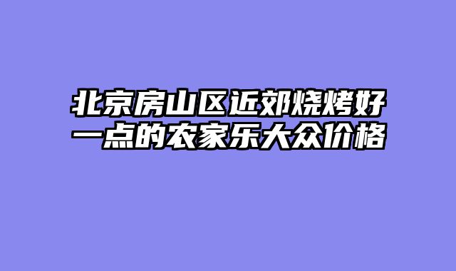 北京房山区近郊烧烤好一点的农家乐大众价格