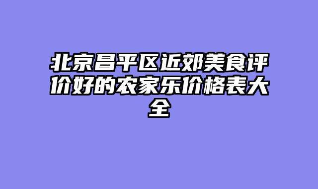 北京昌平区近郊美食评价好的农家乐价格表大全