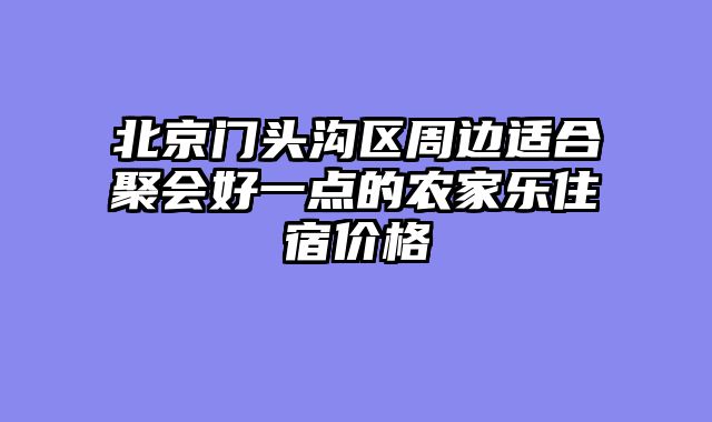北京门头沟区周边适合聚会好一点的农家乐住宿价格