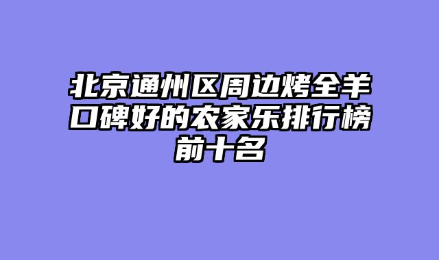 北京通州区周边烤全羊口碑好的农家乐排行榜前十名