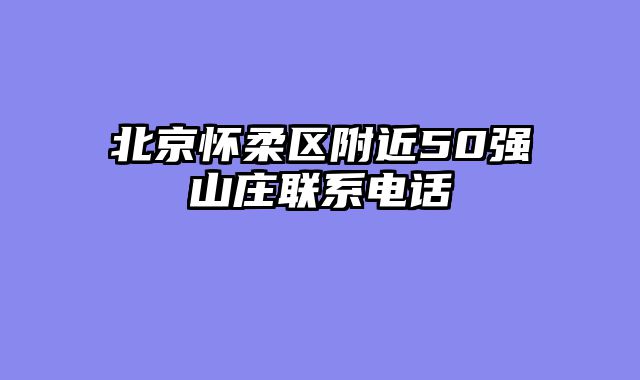 北京怀柔区附近50强山庄联系电话