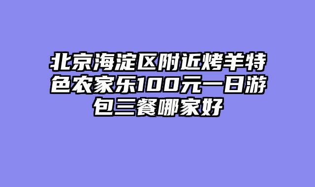 北京海淀区附近烤羊特色农家乐100元一日游包三餐哪家好