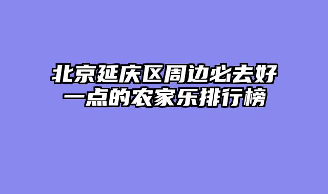 北京延庆区周边必去好一点的农家乐排行榜
