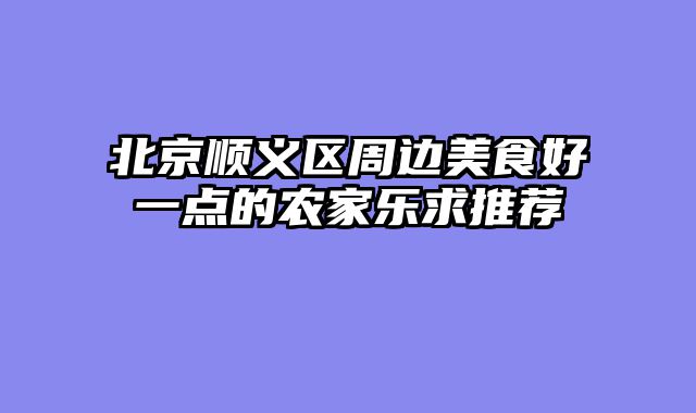 北京顺义区周边美食好一点的农家乐求推荐