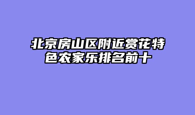 北京房山区附近赏花特色农家乐排名前十