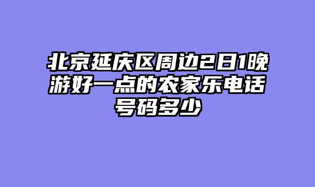 北京延庆区周边2日1晚游好一点的农家乐电话号码多少