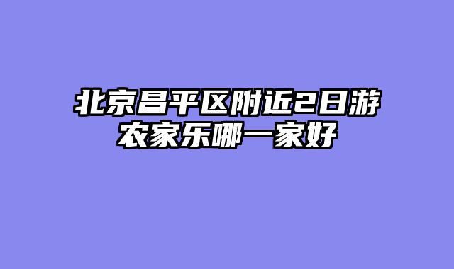 北京昌平区附近2日游农家乐哪一家好