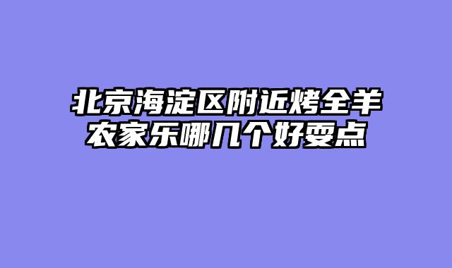 北京海淀区附近烤全羊农家乐哪几个好耍点