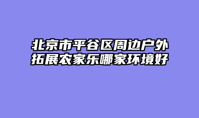 北京市平谷区周边户外拓展农家乐哪家环境好