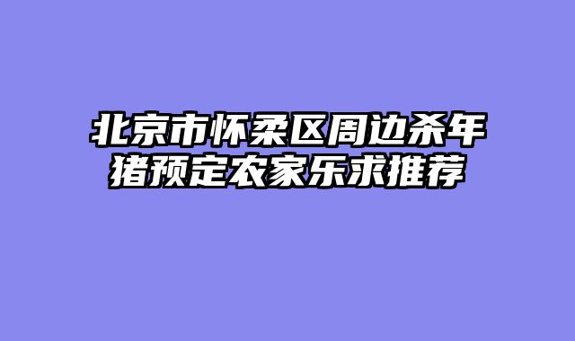 北京市怀柔区周边杀年猪预定农家乐求推荐