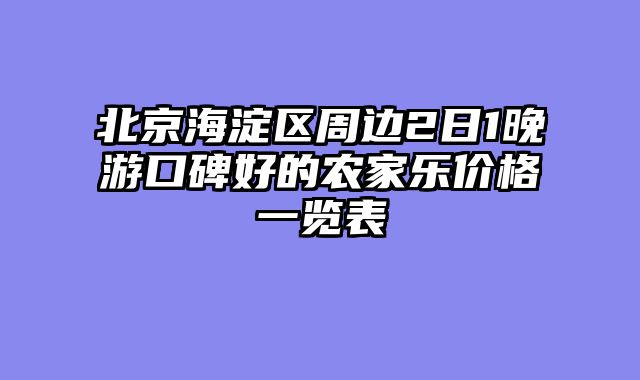 北京海淀区周边2日1晚游口碑好的农家乐价格一览表